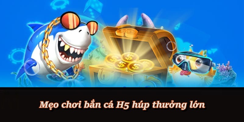 Bí kíp giúp tăng cơ hội trúng lớn khi chơi H5